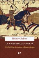 La crisi della civiltà. Gli effetti della dissoluzione dell'unità cristiana di Hilaire Belloc edito da Fede & Cultura