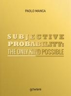 Subjective probability: the only kind possible di Paolo Manca edito da goWare