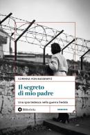 Il segreto di mio padre. Una spia tedesca nella Guerra Fredda di Corinna von Bassewitz edito da Bibliotheka Edizioni