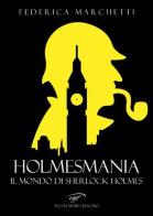 Holmesmania. Il mondo di Sherlock Holmes di Federica Marchetti edito da Ass. Culturale Il Foglio