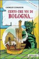 Certo che voi di Bologna... di Giorgio Comaschi edito da Pendragon