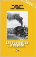 La locomotiva a vapore di Gian Guido Turchi, Neri Baldi, Hans Rosenberger edito da Pegaso (Firenze)