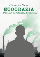 Ecocrazia. L'ambiente tra falsi miti e realtà future di Alberto Di Buono edito da Youcanprint