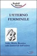 L' eterno femminile. Iside, Maria, Beatrice: volti immortali dell'anima umana di Rudolf Steiner edito da Archiati Verlag