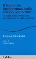 Il fenomeno fondamentale dello sviluppo economico. Due capitoli dalla «Theorie der wirtschaftlichen Entwicklung» (1911) di Joseph A. Schumpeter edito da Il Mulino