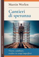 Cantieri di speranza. Vivere, cambiare, credere in tempi imperfetti di Martin Werlen edito da Queriniana