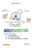 Agile marketing. Fai felici i tuoi clienti in metà tempo, con risorse limitate, con team più allineati e motivati di Paolo Errico edito da Edizioni LSWR