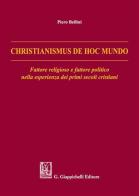 Christianismus de hoc mundo. Fattore religioso e fattore politico nella esperienza dei primi secoli cristiani di Piero Bellini edito da Giappichelli