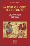 La terra e il cielo degli Etruschi di Giovanni Feo, Luigi Torlai edito da Venexia