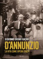 Gabriele D'Annunzio. La vita come opera d'arte di Giordano Bruno Guerri edito da Rizzoli