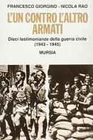 L' un contro l'altro armati. Dieci testimonianze della guerra civile (1943-1945) di Francesco Giorgino, Nicola Rao edito da Ugo Mursia Editore