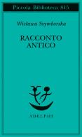 Racconto antico e altre poesie disperse. Testo originale a fronte di Wislawa Szymborska edito da Adelphi