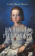 La figlia più amata. Storia delle sorelle Medici di Carla Maria Russo edito da Piemme