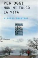 Per oggi non mi tolgo la vita di Alfonso Brentani edito da Exòrma