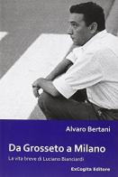 Da Grosseto a Milano. La vita breve di Luciano Bianciardi di Alvaro Bertani edito da ExCogita