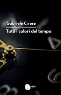 Tutti i colori del tempo di Gabriele Cirese edito da Barkov