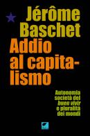 Addio al capitalismo. Autonomia, società del buen vivir e pluralità dei mondi di Jérôme Baschet edito da Ortica Editrice
