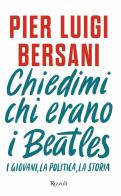 Chiedimi chi erano i Beatles. I giovani, la politica, la storia di Pier Luigi Bersani edito da Rizzoli