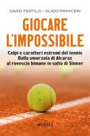 Giocare l'impossibile. Colpi e caratteri estremi del tennis. Dalla smorzata di Alcaraz al rovescio bimane in salto di Sinner di Dario Fertillo, Guido Primiceri edito da Mursia