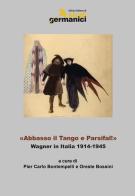 «Abbasso il Tango e Parsifal!». Wagner in Italia 1914-1945. Ediz. italiana, inglese e tedesca edito da Istituto Italiano di Studi Germanici