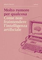 Molto rumore per qualcosa. Come non fraintendere l'intelligenza artificiale di Alberto Peruzzi edito da Metilene