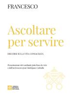 Ascoltare per servire. Discorsi sulla vita consacrata di Francesco (Jorge Mario Bergoglio) edito da Libreria Editrice Vaticana