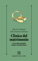 Clinica del matrimonio. Una terapia di coppia fondata scientificamente di John M. Gottman, Julie Schwartz Gottman edito da Raffaello Cortina Editore
