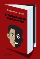 L'immagine malvagia di Roberto Ricci edito da Le Mezzelane Casa Editrice
