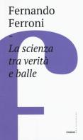 La scienza tra verità e balle di Fernando Ferroni edito da Castelvecchi