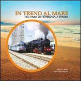 In treno al mare. 150 anni di ferrovia a Rimini di Roberto Renzi, Gian Guido Turchi edito da ETR
