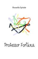 Professor Fortuna di Rossella Spitale edito da ilmiolibro self publishing