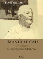 Emanuele Cau. Un sindaco nel dopoguerra a Samugheo di Elisabetta Cau edito da Iskra