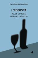 L'egoista. Alcol e droga, ci metto la faccia di Flavio Colombo Cappellacci edito da Venturaedizioni