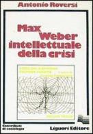 Max Weber intellettuale della crisi di Antonio Roversi edito da Liguori