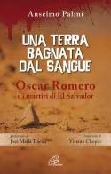 Una terra bagnata dal sangue. Oscar Romero e i martiri di El Salvador di Anselmo Palini edito da Paoline Editoriale Libri