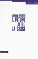 Il futuro oltre la crisi di Giovanni Mazzetti edito da Manifestolibri