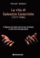 La vita di Galeazzo Caracciolo (1517-1586) di Niccolò Balbani edito da Passaggio
