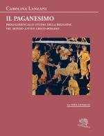 Il paganesimo. Prolegomeni allo studio della religione antica nel mondo greco-romano di Carolina Lanzani edito da La Vita Felice