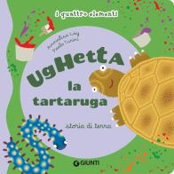 Ughetta la tartaruga. Storia di terra I quattro elementi. Ediz. illustrata di Annalisa Lay, Paolo Turini edito da Giunti Editore