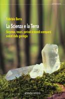 La scienza e la terra. Sorprese, tesori, pericoli e mondi scomparsi svelati dalla geologia di Fabrizio Berra edito da Scienza Express