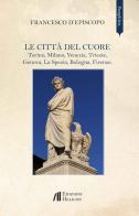 Le città del cuore. Torino, Milano, Venezia, Trieste, Genova, La Spezia, Bologna, Firenze di Francesco D'Episcopo edito da Helicon
