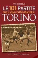 Le 101 partite che hanno fatto grande il Torino di Franco Ossola edito da Newton Compton Editori