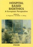 Hospital based bioethics. A European perspective di Renzo Pegoraro, Giovanni Putoto, Emma Wray edito da Piccin-Nuova Libraria