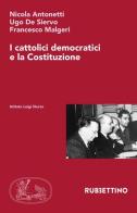 I cattolici democratici e la Costituzione di Nicola Antonetti, Ugo De Siervo, Francesco Malgeri edito da Rubbettino