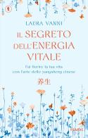 Il segreto dell'energia vitale. Fai fiorire la tua vita con l'arte dello yangsheng cinese di Laura Vanni edito da Piemme