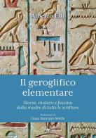 Il geroglifico elementare. Storia, mistero e fascino della madre di tutte le scritture di Alberto Elli edito da TS - Terra Santa