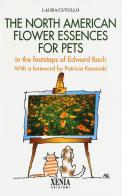 The north american flower essences for pets. In the footsteps of Edward Bach di Laura Cutullo edito da Xenia