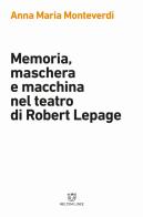 Memoria, maschera e macchina nel teatro di Robert Lepage di Anna Maria Monteverdi edito da Meltemi