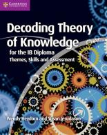 Decoding Theory of Knowledge for the IB Diploma. Themes, Skills and Assessment. Decoding Theory of Knowledge for the IB Diploma di Wendy Heydorn, Susan Jesudason edito da Cambridge