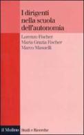 I dirigenti nella scuola dell'autonomia di Lorenzo Fischer, M. Grazia Fischer, Marco Masuelli edito da Il Mulino